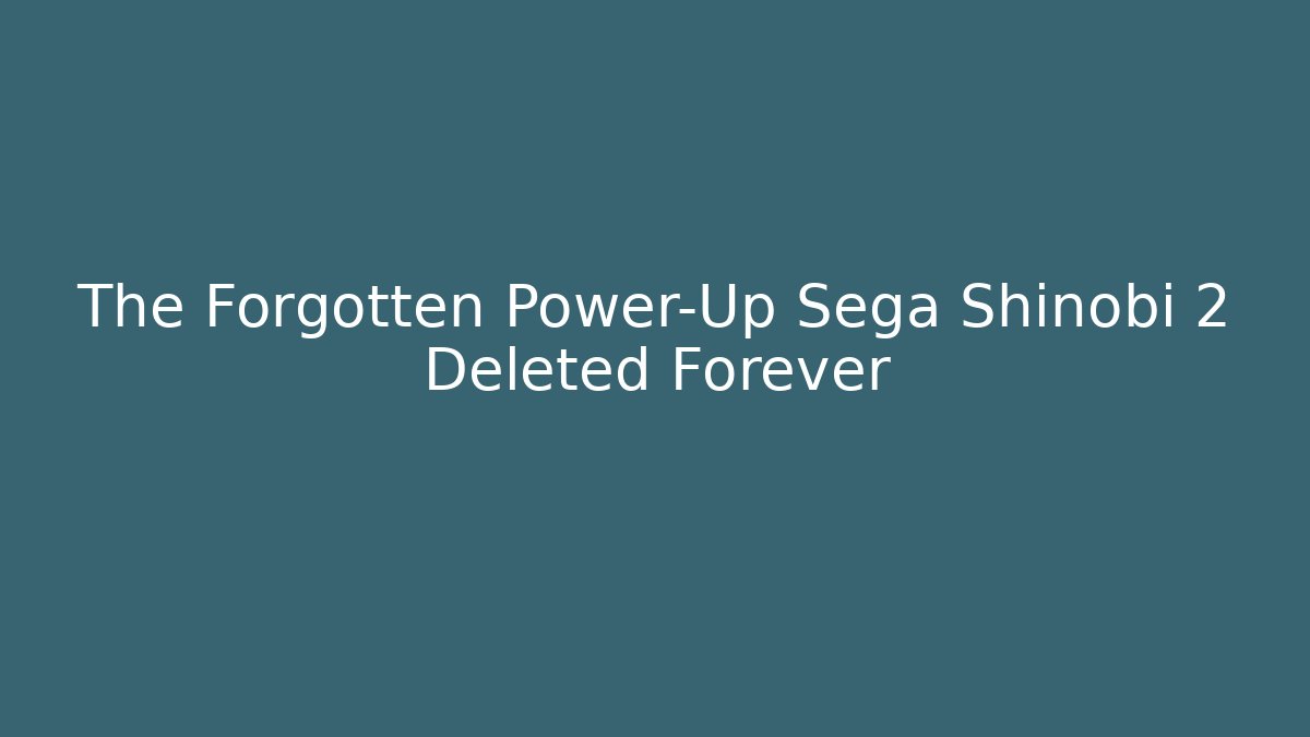 The Forgotten Power-Up Sega Shinobi 2 Deleted Forever