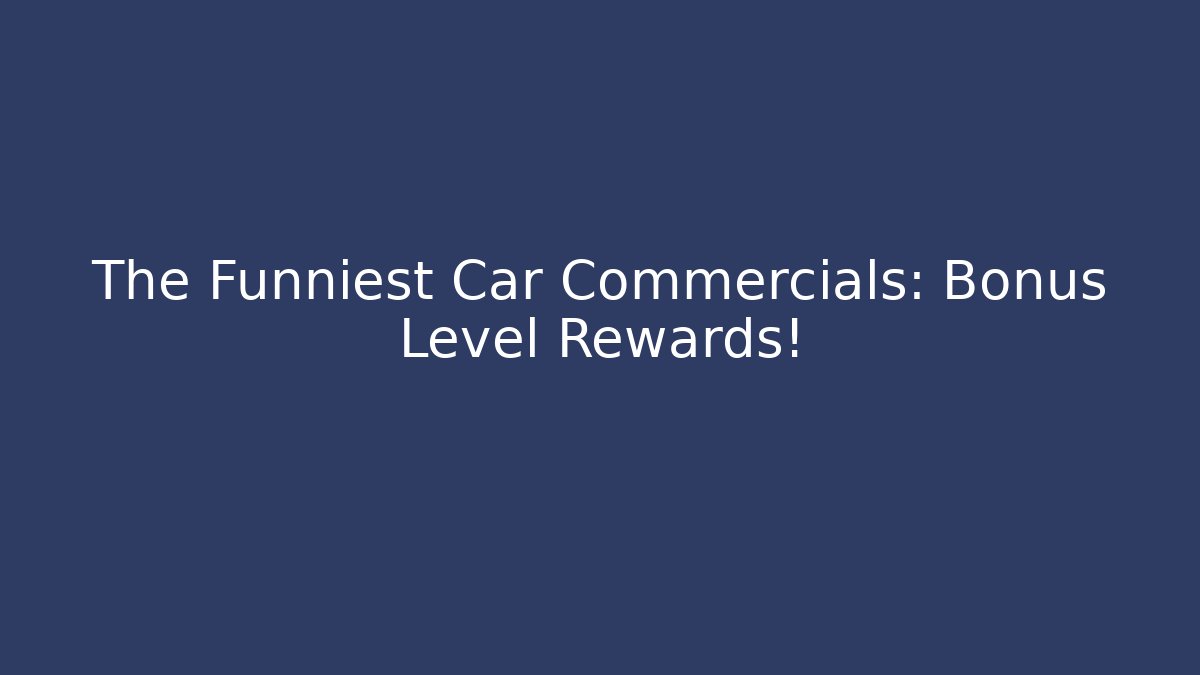 The Funniest Car Commercials: Bonus Level Rewards!