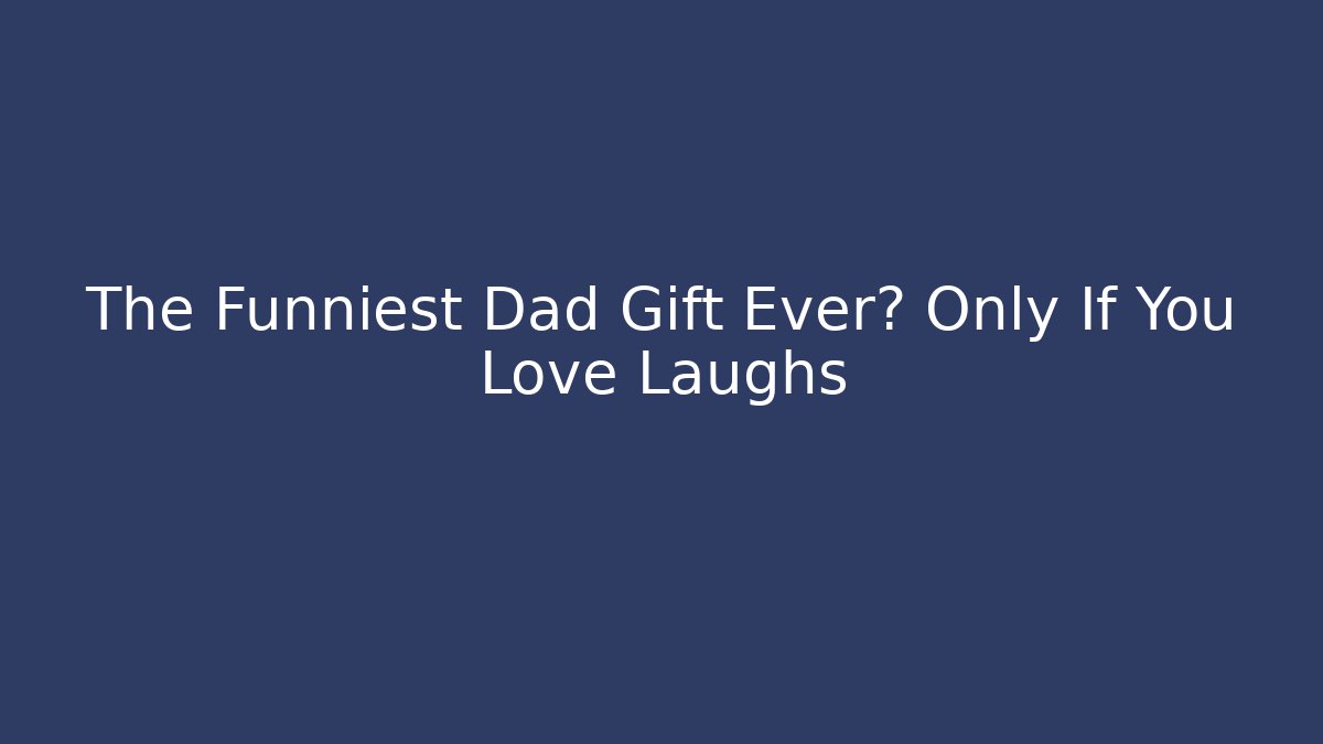 The Funniest Dad Gift Ever? Only If You Love Laughs