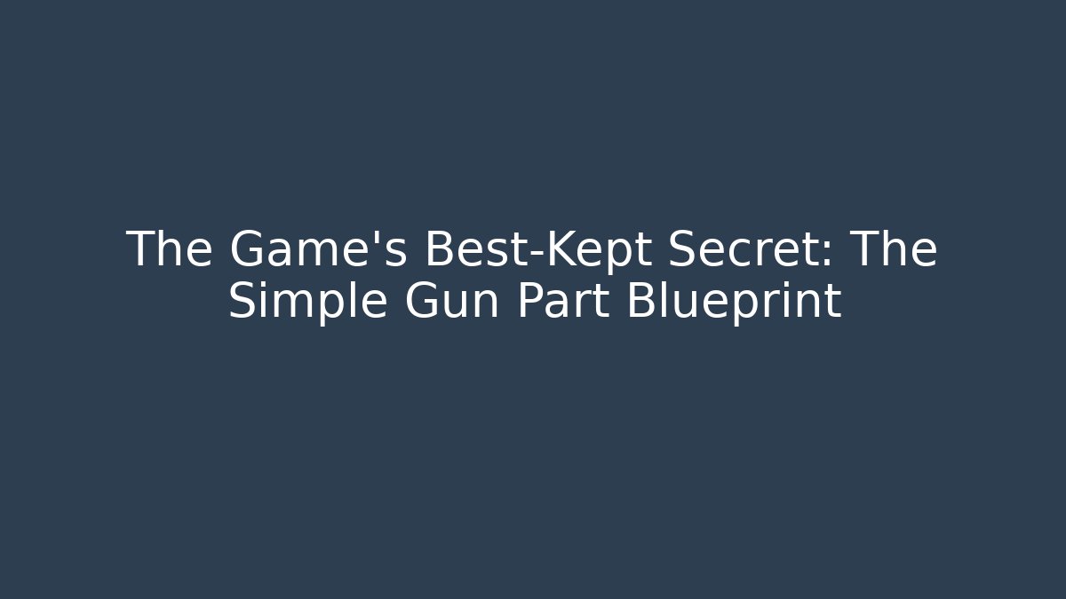 The Game's Best-Kept Secret: The Simple Gun Part Blueprint