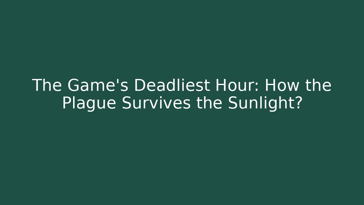 The Game’s Deadliest Hour: How the Plague Survives the Sunlight?