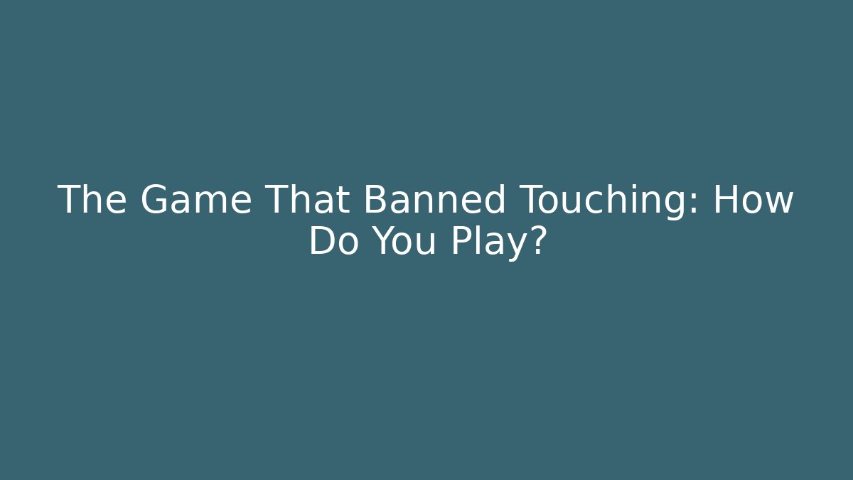 The Game That Banned Touching: How Do You Play?