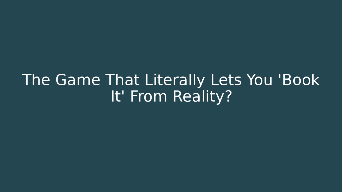 The Game That Literally Lets You 'Book It' From Reality?
