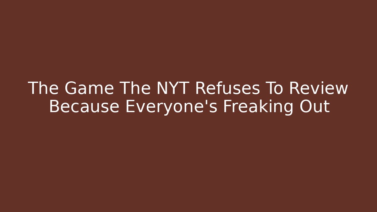 The Game The NYT Refuses To Review Because Everyone's Freaking Out