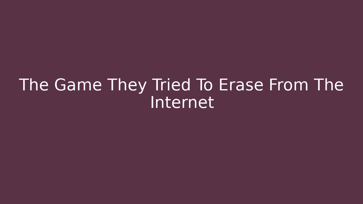The Game They Tried To Erase From The Internet