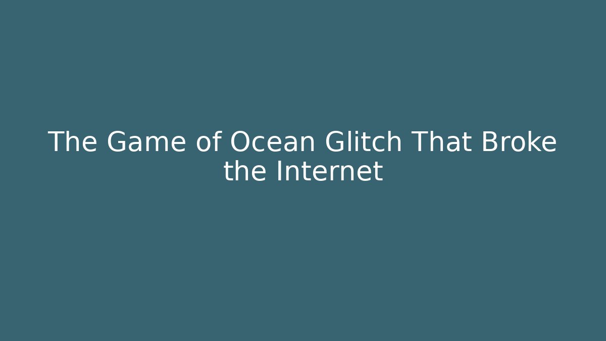 The Game of Ocean Glitch That Broke the Internet