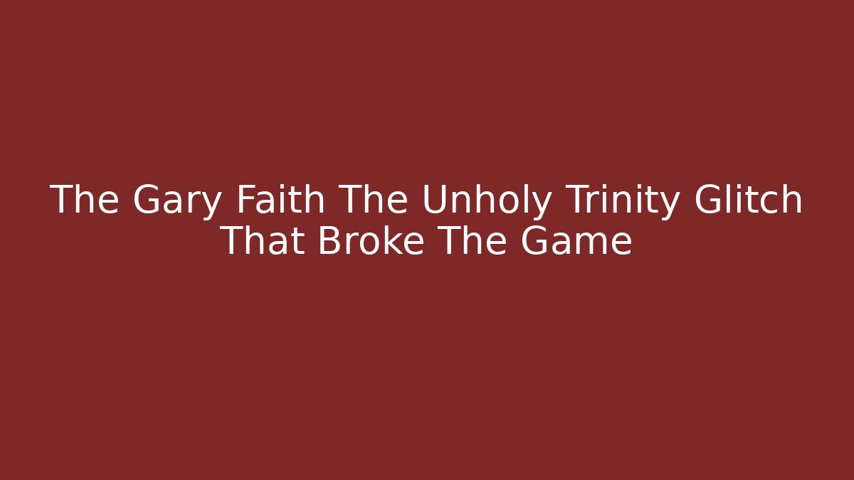 The Gary Faith The Unholy Trinity Glitch That Broke The Game