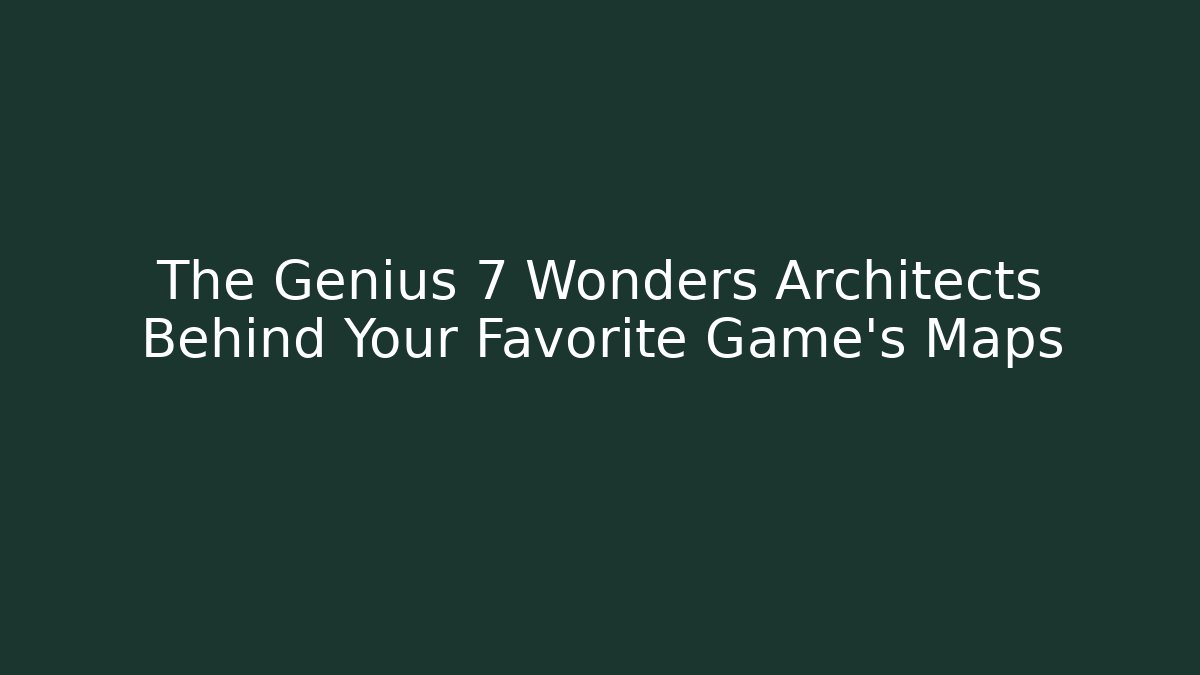 The Genius 7 Wonders Architects Behind Your Favorite Game’s Maps