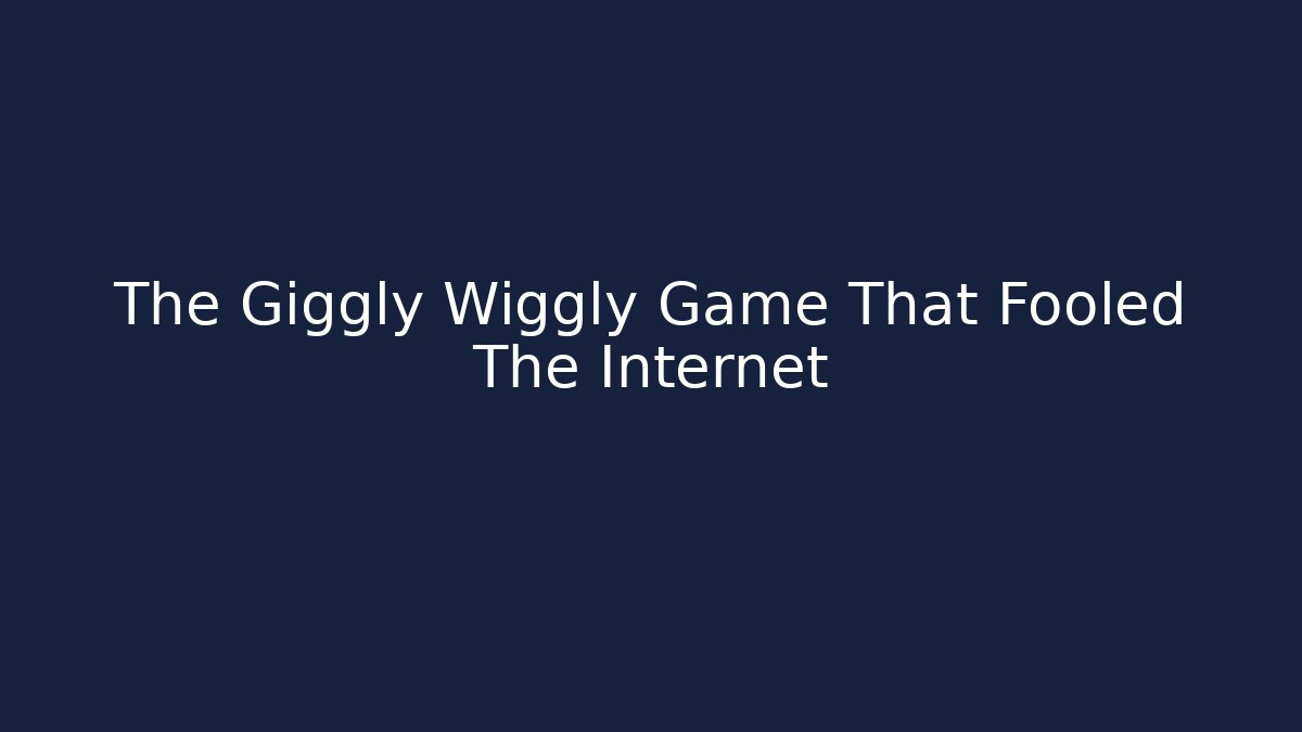 The Giggly Wiggly Game That Fooled The Internet