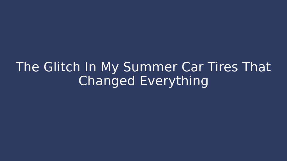 The Glitch In My Summer Car Tires That Changed Everything
