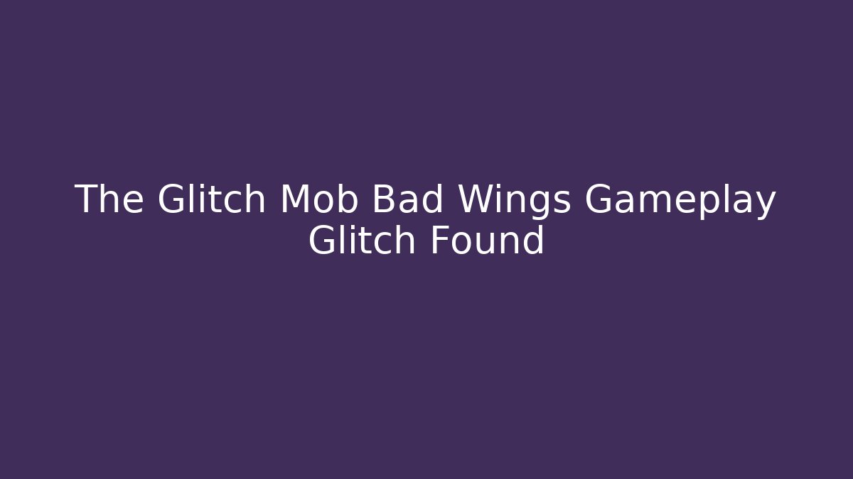 The Glitch Mob Bad Wings Gameplay Glitch Found