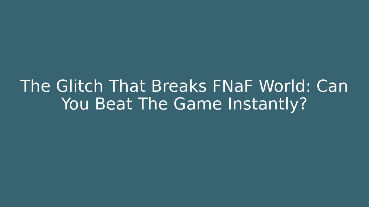 The Glitch That Breaks FNaF World: Can You Beat The Game Instantly?