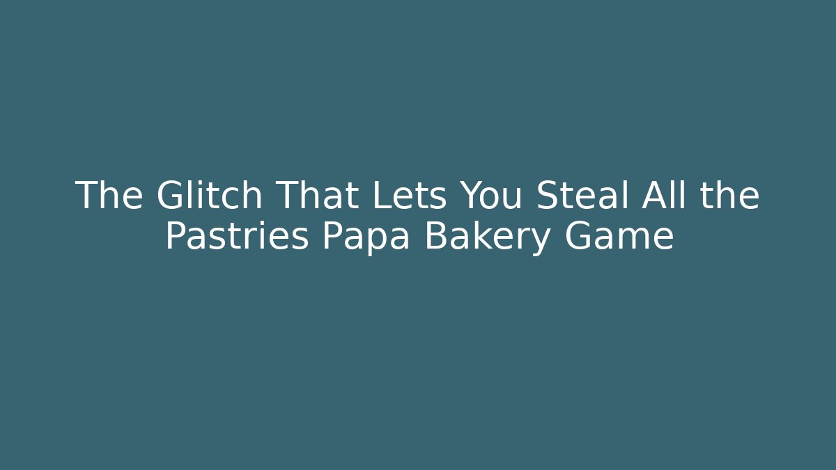 The Glitch That Lets You Steal All the Pastries Papa Bakery Game