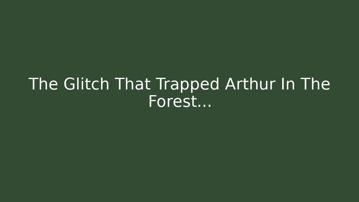 The Glitch That Trapped Arthur In The Forest...