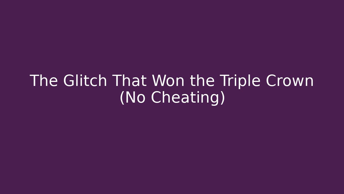 The Glitch That Won the Triple Crown (No Cheating)