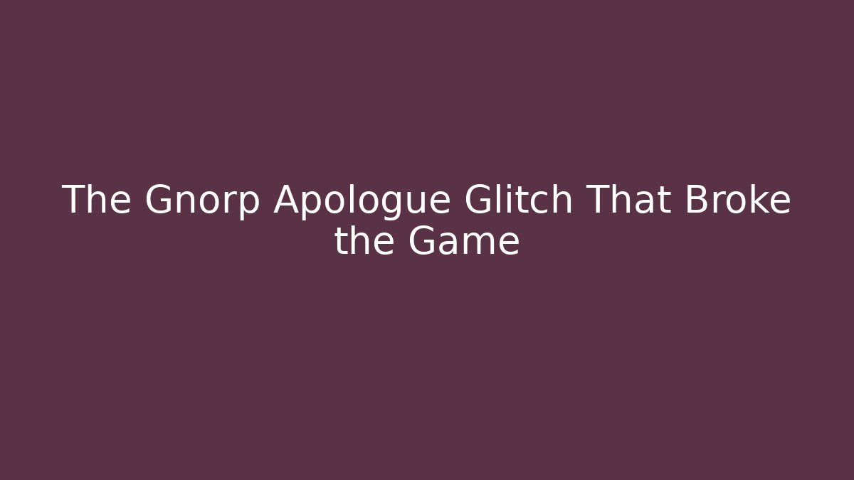 The Gnorp Apologue Glitch That Broke the Game