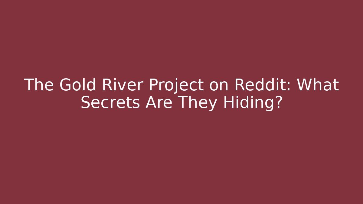 The Gold River Project on Reddit: What Secrets Are They Hiding?