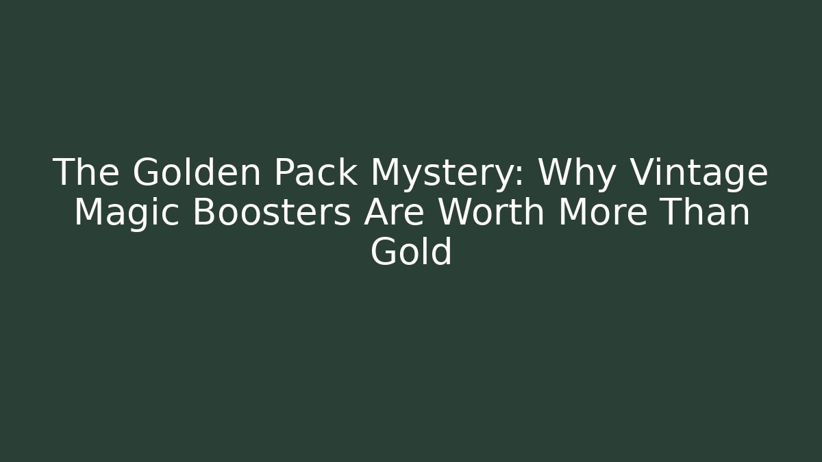 The Golden Pack Mystery: Why Vintage Magic Boosters Are Worth More Than Gold