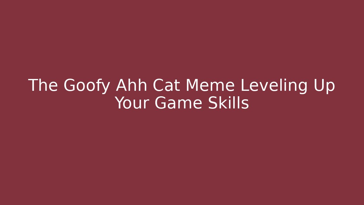 The Goofy Ahh Cat Meme Leveling Up Your Game Skills