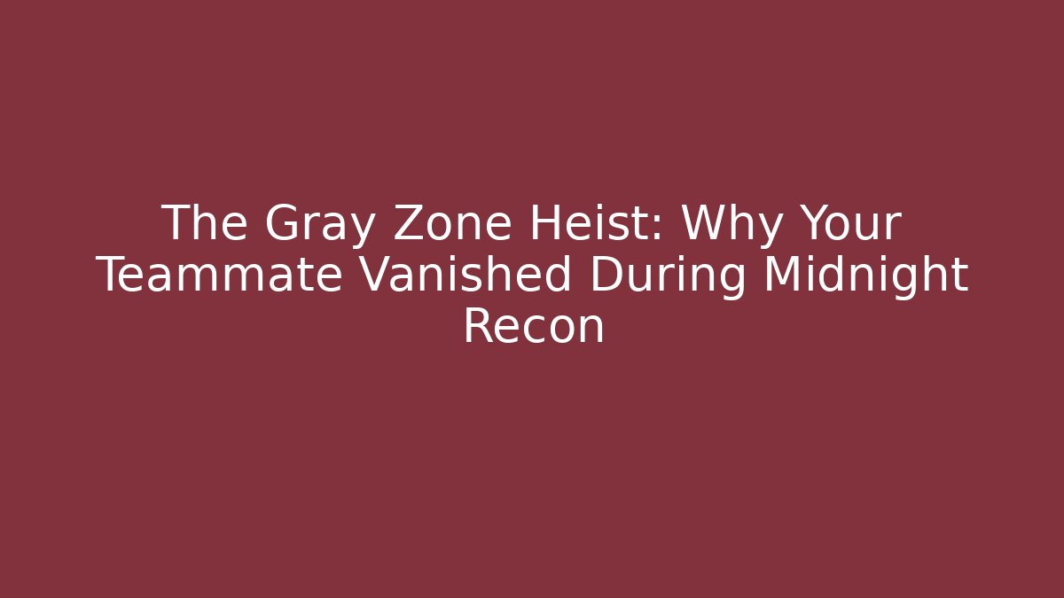 The Gray Zone Heist: Why Your Teammate Vanished During Midnight Recon