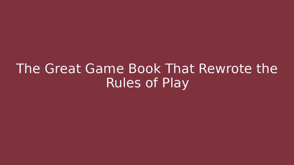 The Great Game Book That Rewrote the Rules of Play