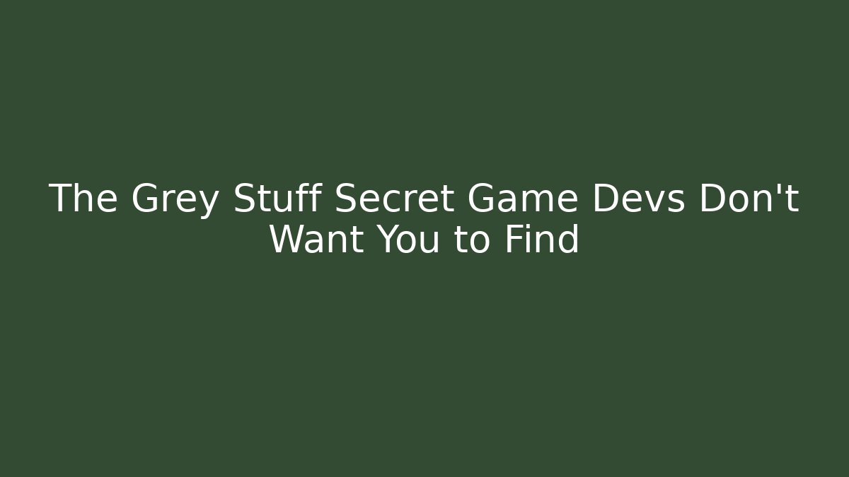 The Grey Stuff Secret Game Devs Don’t Want You to Find