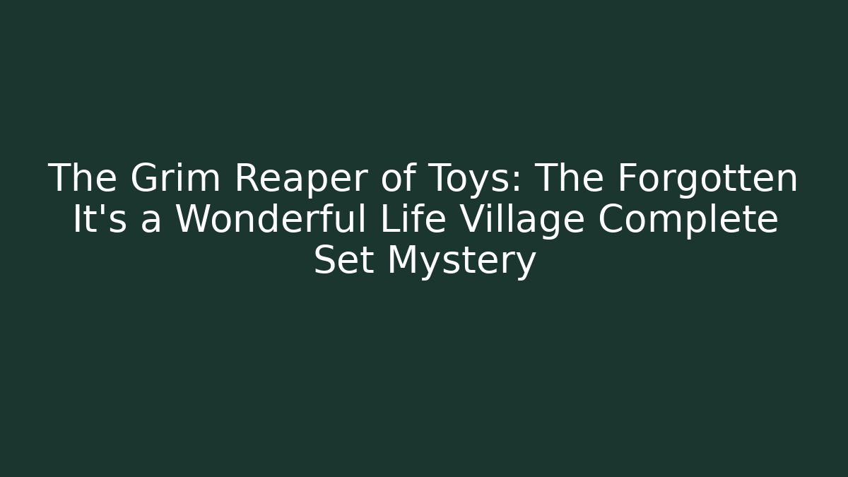 The Grim Reaper of Toys: The Forgotten It's a Wonderful Life Village Complete Set Mystery
