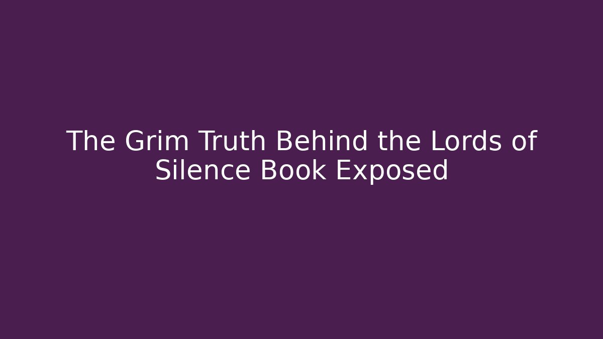 The Grim Truth Behind the Lords of Silence Book Exposed
