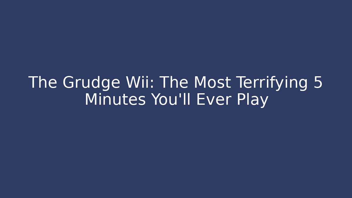 The Grudge Wii: The Most Terrifying 5 Minutes You'll Ever Play