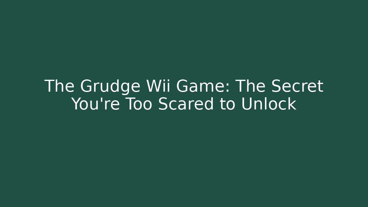 The Grudge Wii Game: The Secret You're Too Scared to Unlock