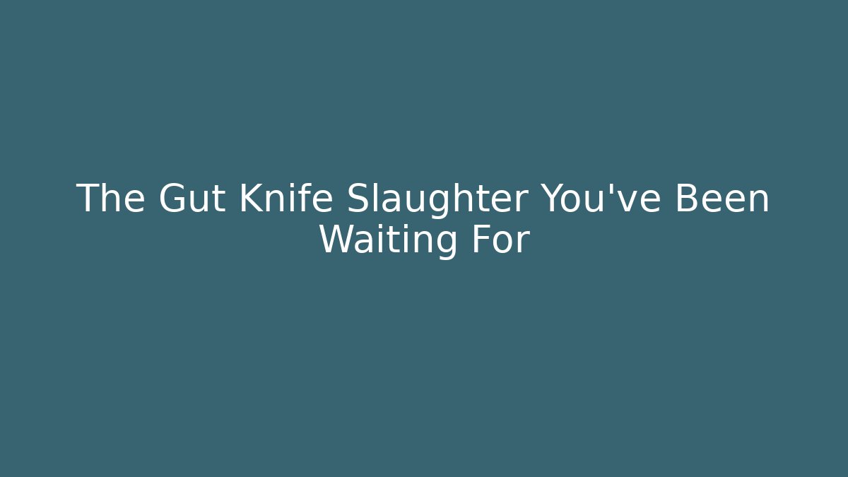 The Gut Knife Slaughter You've Been Waiting For