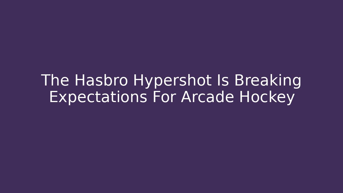 The Hasbro Hypershot Is Breaking Expectations For Arcade Hockey