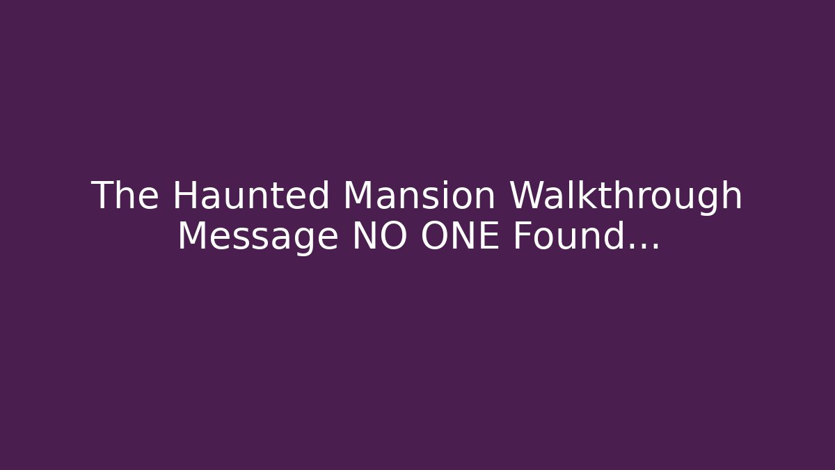 The Haunted Mansion Walkthrough Message NO ONE Found...
