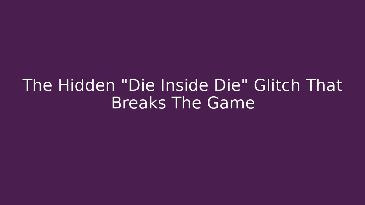 The Hidden "Die Inside Die" Glitch That Breaks The Game