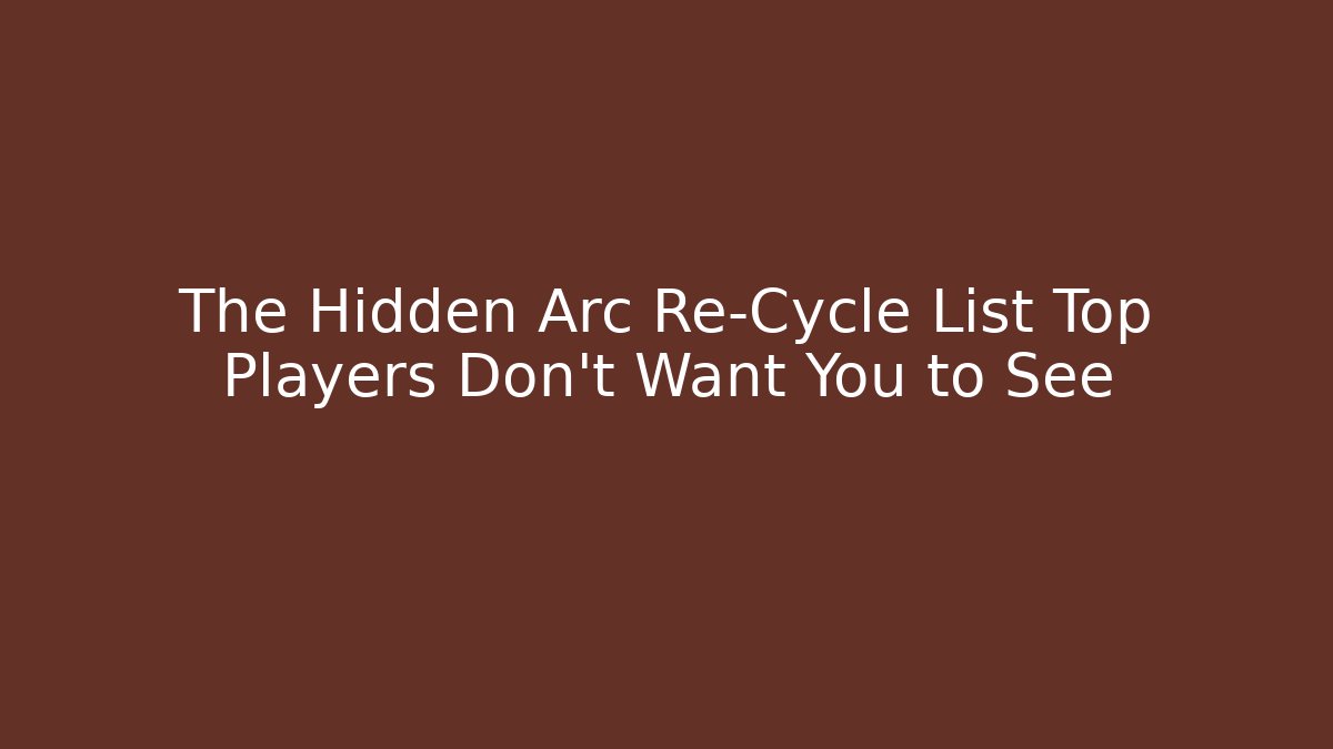 The Hidden Arc Re-Cycle List Top Players Don't Want You to See
