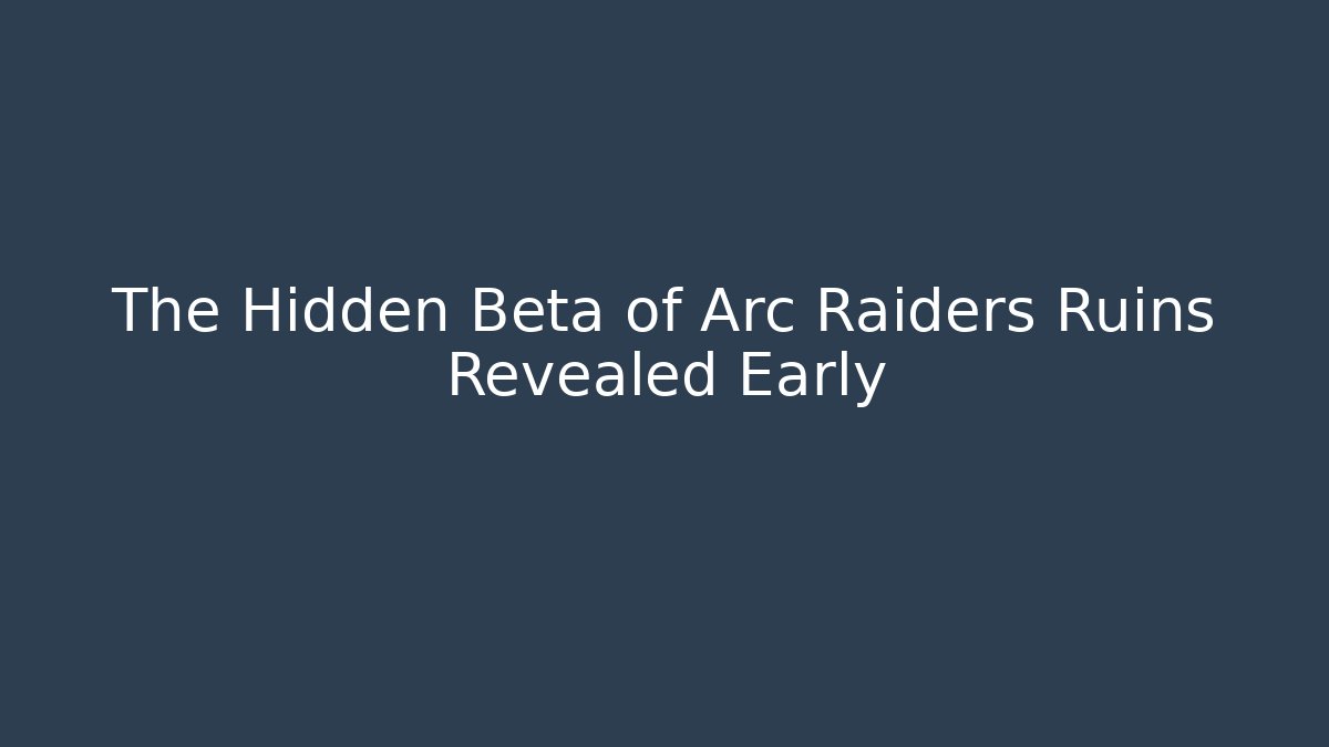 The Hidden Beta of Arc Raiders Ruins Revealed Early