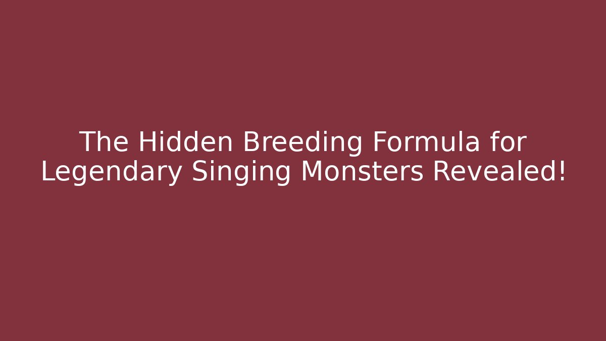 The Hidden Breeding Formula for Legendary Singing Monsters Revealed!