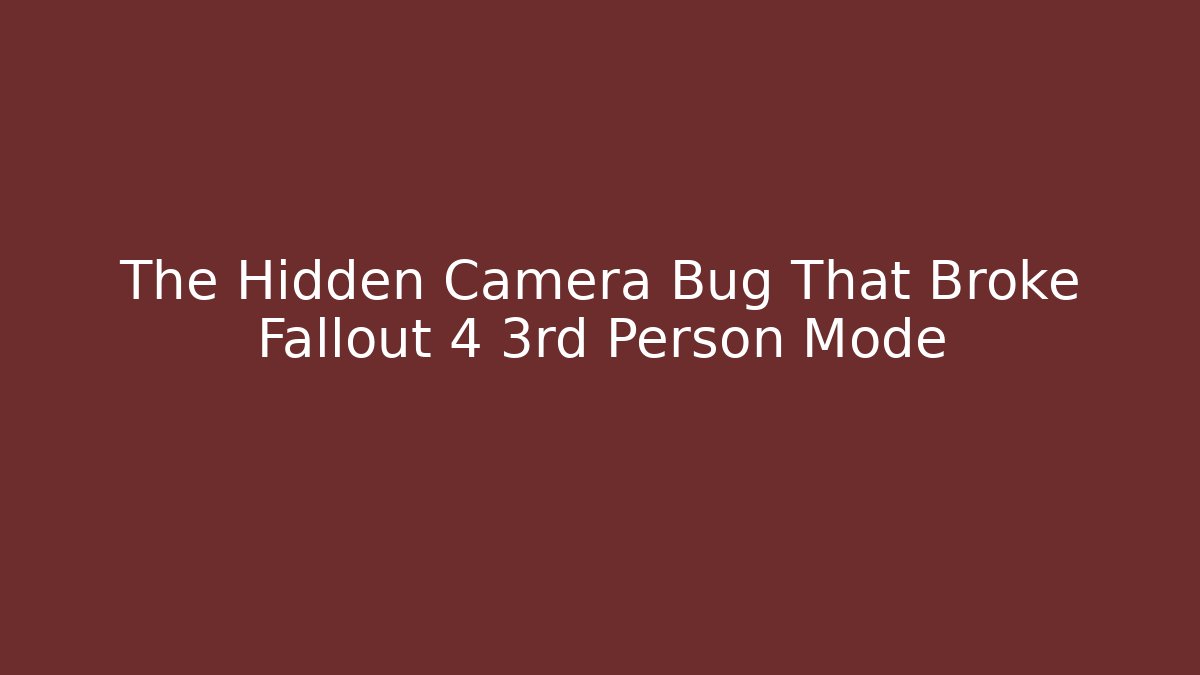 The Hidden Camera Bug That Broke Fallout 4 3rd Person Mode
