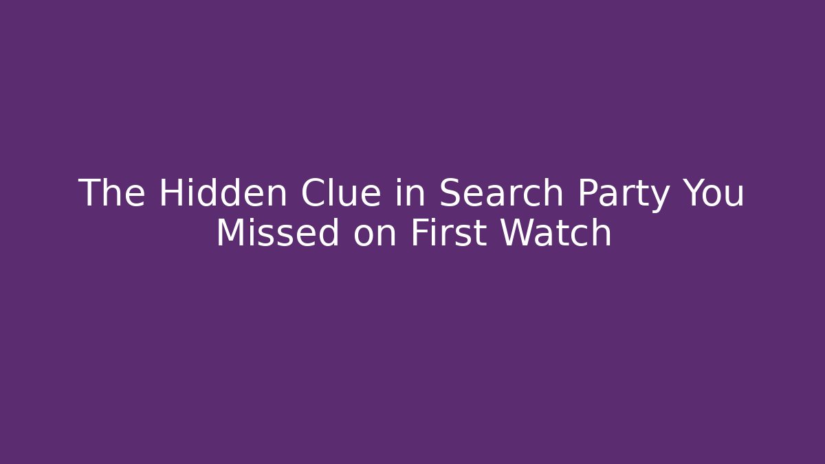 The Hidden Clue in Search Party You Missed on First Watch