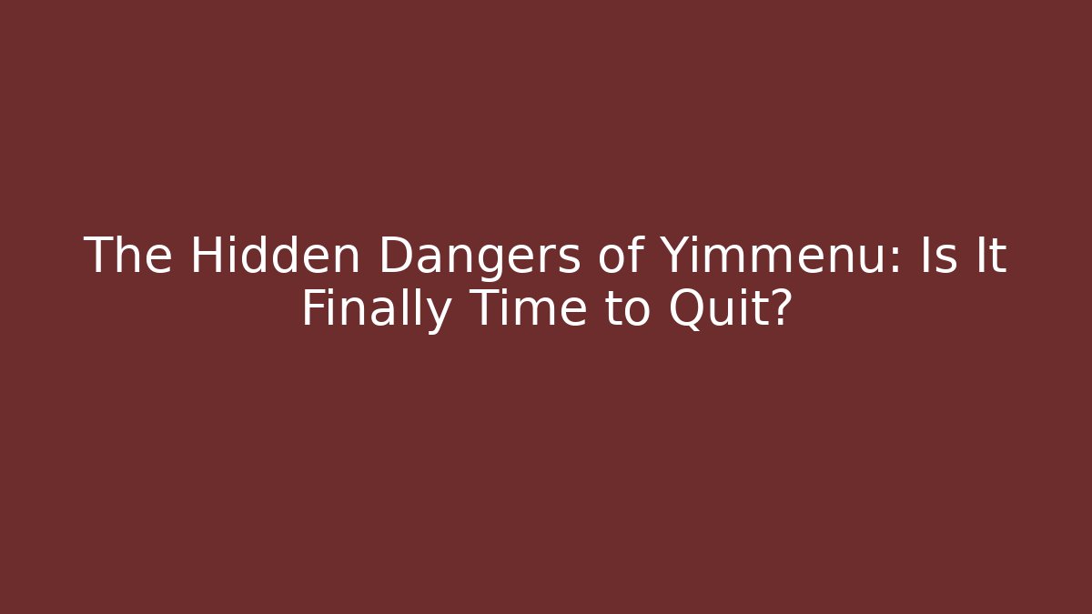 The Hidden Dangers of Yimmenu: Is It Finally Time to Quit?