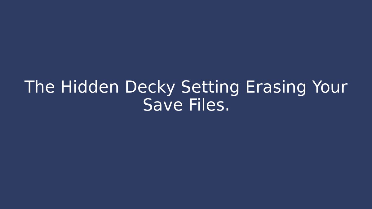 The Hidden Decky Setting Erasing Your Save Files.