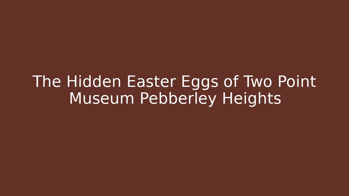 The Hidden Easter Eggs of Two Point Museum Pebberley Heights