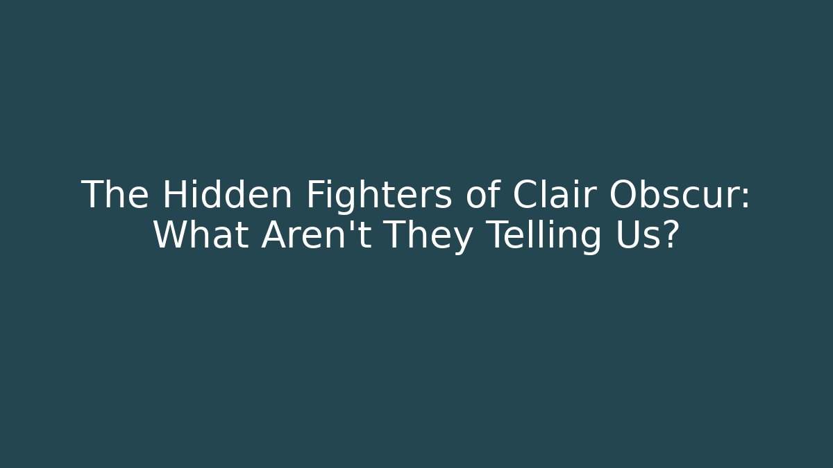The Hidden Fighters of Clair Obscur: What Aren't They Telling Us?
