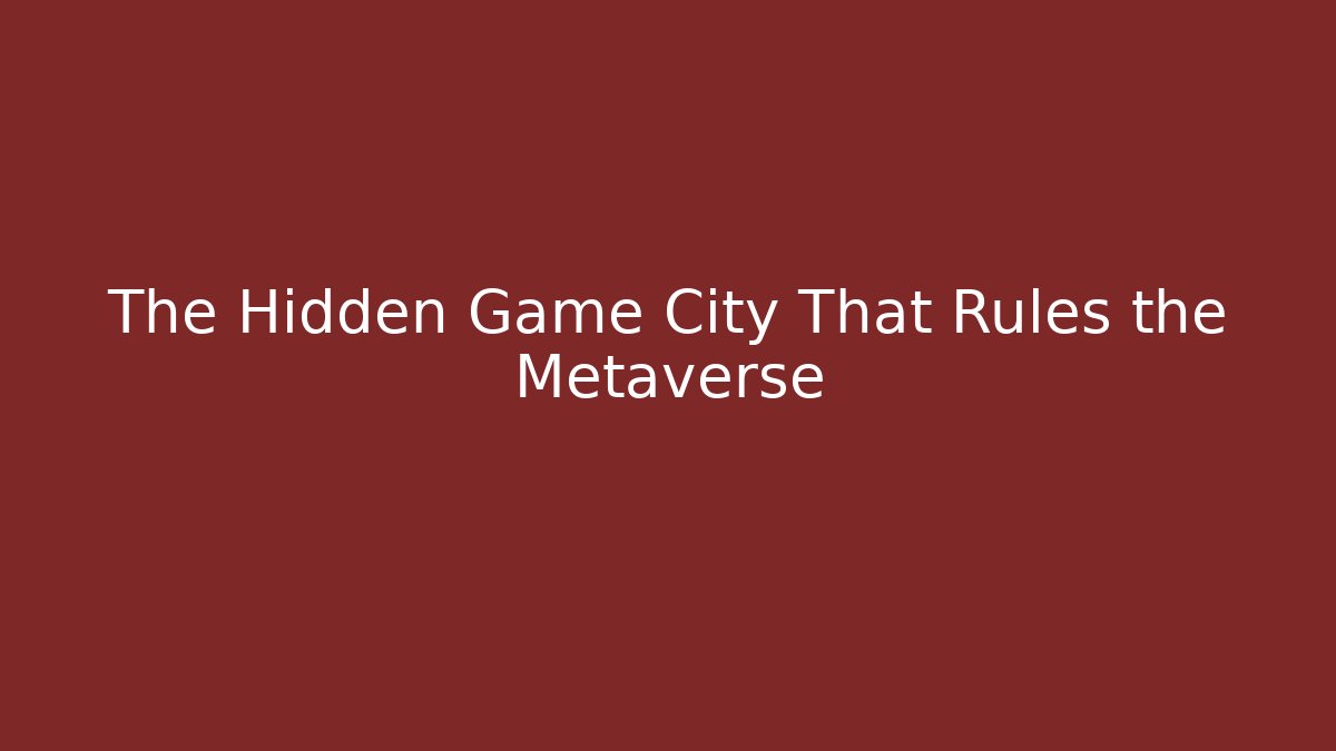 The Hidden Game City That Rules the Metaverse