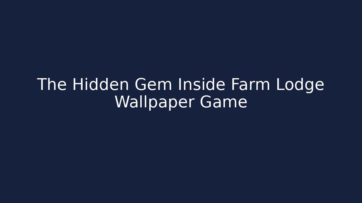 The Hidden Gem Inside Farm Lodge Wallpaper Game