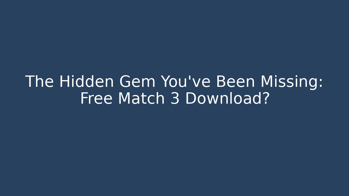 The Hidden Gem You've Been Missing: Free Match 3 Download?