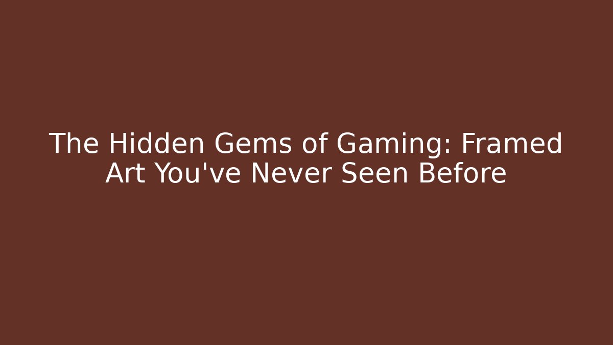 The Hidden Gems of Gaming: Framed Art You’ve Never Seen Before