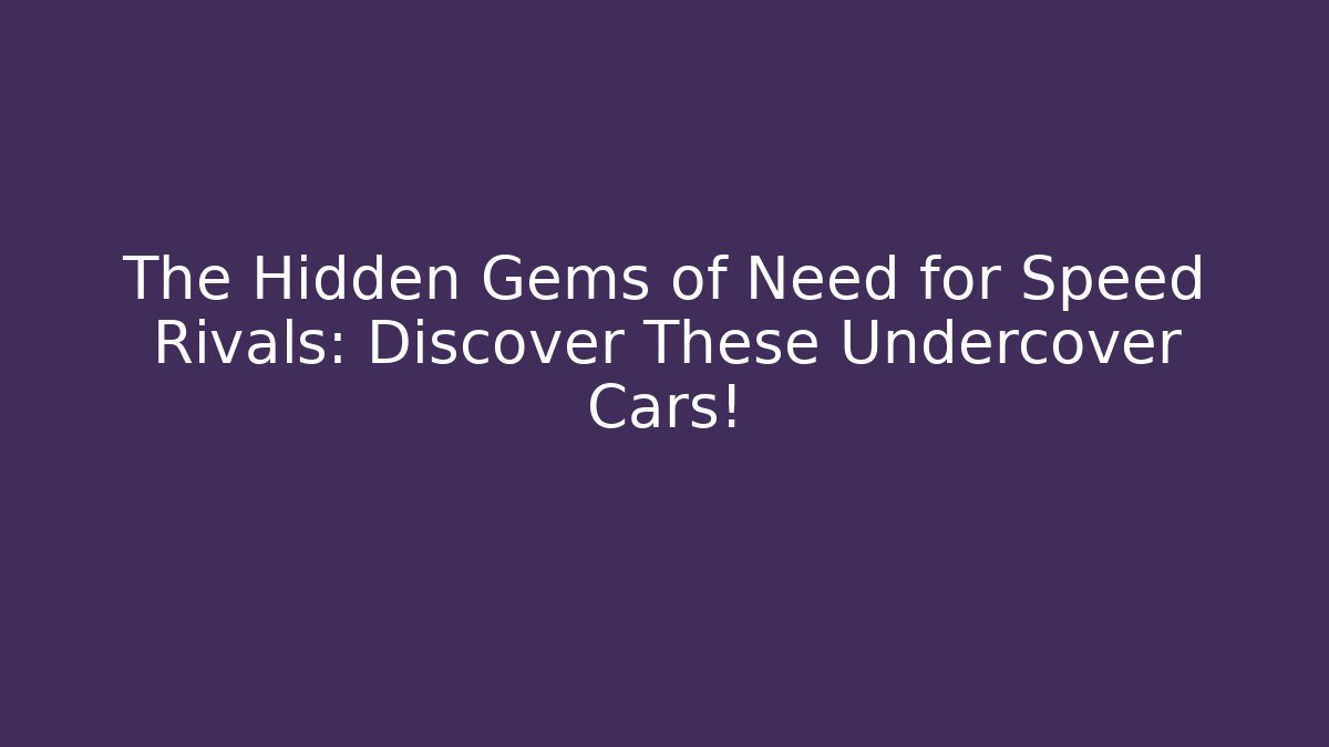 The Hidden Gems of Need for Speed Rivals: Discover These Undercover Cars!