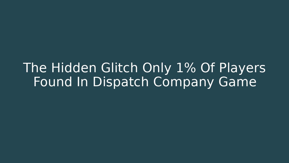 The Hidden Glitch Only 1% Of Players Found In Dispatch Company Game
