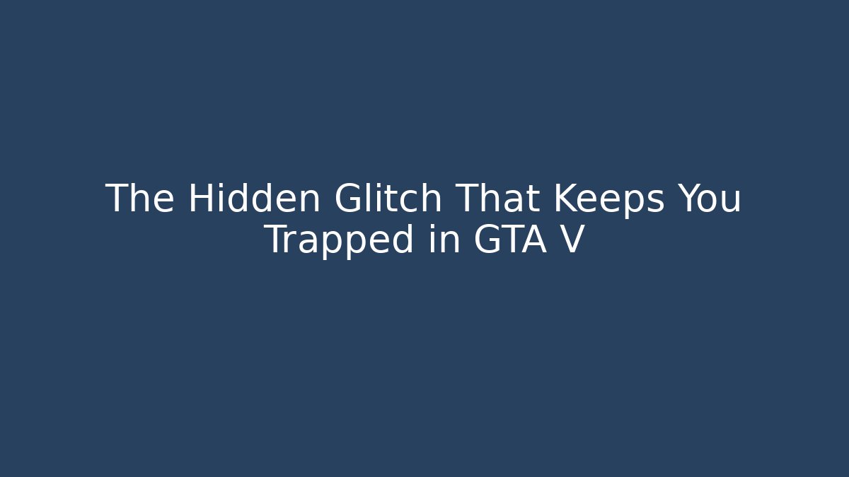 The Hidden Glitch That Keeps You Trapped in GTA V